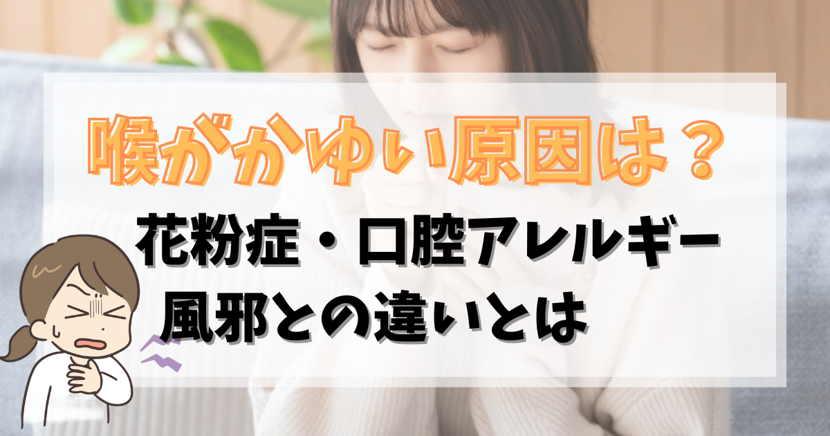 喉がかゆい原因は？花粉症・口腔アレルギー・風邪との違いとは